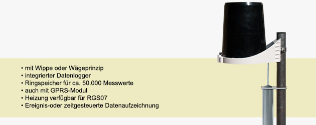 mit Wippe oder Wgeprinzip
  integrierter Datenlogger
  Ringspeicher fr ca. 50.000 Messwerte
  auch mit GPRS-Modul
  Heizung verfgbar fr RGS07
  Ereignis-oder zeitgesteuerte Datenaufzeichnung